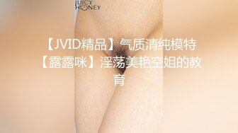 【JVID精品】气质清纯模特【露露咪】淫荡美艳空姐的教育