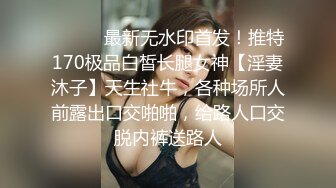 ⚫️⚫️最新无水印首发！推特170极品白皙长腿女神【淫妻沐子】天生社牛，各种场所人前露出口交啪啪，给路人口交脱内裤送路人