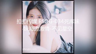 扣扣传媒 FSOG-034死库妹妹海边激情-不见星空