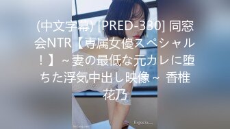 (中文字幕) [PRED-330] 同窓会NTR【専属女優スペシャル！】～妻の最低な元カレに堕ちた浮気中出し映像～ 香椎花乃