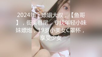 2024年，嫖娼大叔，【鱼哥】，街头巷尾，专找年轻小妹妹嫖炮，19岁小美女C罩杯，享受少女