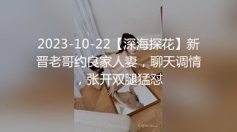 2023-10-22【深海探花】新晋老哥约良家人妻，聊天调情，张开双腿猛怼