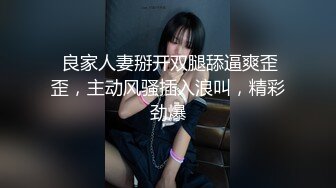  良家人妻掰开双腿舔逼爽歪歪，主动风骚插入浪叫，精彩劲爆