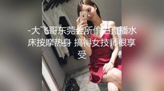 -大飞哥东莞会所偷拍直播水床按摩热身 搞得女技师很享受