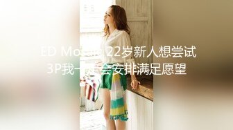  ED Mosaic 22岁新人想尝试3P我一定会安排满足愿望