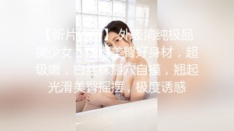 【新片速遞】 外表清纯极品美少女，细腰美臀好身材，超级嫩，白丝袜掰穴自摸，翘起光滑美臀摇摆，极度诱惑