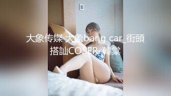 大象传媒 大象bang car_街頭搭訕COSER-韓棠