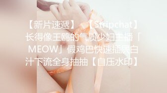 【新片速遞】✨【Stripchat】长得像王鸥的气质少妇主播「MEOW」假鸡巴快速插屄白汁下流全身抽抽【自压水印】