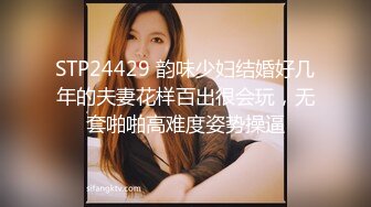 STP24429 韵味少妇结婚好几年的夫妻花样百出很会玩，无套啪啪高难度姿势操逼