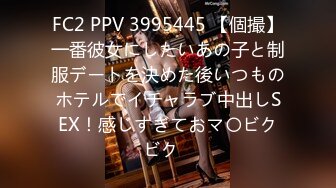 FC2 PPV 3995445 【個撮】一番彼女にしたいあの子と制服デートを決めた後いつものホテルでイチャラブ中出しSEX！感じすぎておマ〇ビクビク♡