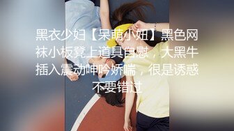 黑衣少妇【呆萌小妞】黑色网袜小板凳上道具自慰，大黑牛插入震动呻吟娇喘，很是诱惑不要错过