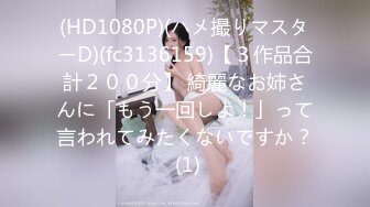 (HD1080P)(ハメ撮りマスターD)(fc3136159)【３作品合計２００分】 綺麗なお姉さんに「もう一回しよ！」って言われてみたくないですか？ (1)