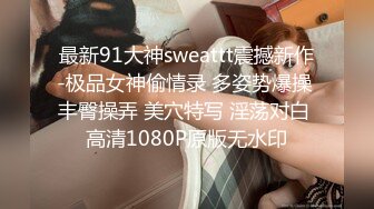 最新91大神sweattt震撼新作-极品女神偷情录 多姿势爆操 丰臀操弄 美穴特写 淫荡对白 高清1080P原版无水印