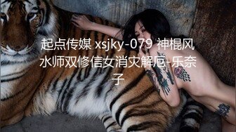 起点传媒 xsjky-079 神棍风水师双修信女消灾解厄-乐奈子