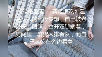 《绿帽淫妻㊙️新瓜速吃》淫荡女人的终极梦想，自己被老公蒙上眼睛，岔开双腿躺着，房间里一群男人排着队，而自己老公在旁边看着