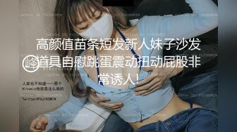 高颜值苗条短发新人妹子沙发道具自慰跳蛋震动扭动屁股非常诱人!