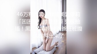 46万粉丝网黄蜂腰美乳萝莉「困困狗」付费资源 究极抽搐！黑丝小乖狗被爸爸狂桩腹肌都抖出来了