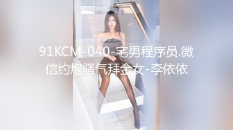 91KCM-040-宅男程序员.微信约炮骚气拜金女-李依依