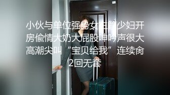 小伙与单位强势女主管少妇开房偸情大奶大屁股呻吟声很大高潮尖叫“宝贝给我”连续肏2回无套