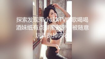 探索发现带小妹KTV唱歌喝喝酒妹纸有点醉带回房间被随意玩弄扒掉内衣