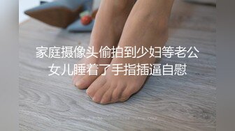 家庭摄像头偷拍到少妇等老公女儿睡着了手指插逼自慰