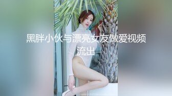 黑胖小伙与漂亮女友做爱视频流出