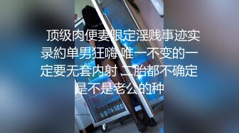   顶级肉便妻限定淫贱事迹实录約单男狂嗨 唯一不变的一定要无套内射 二胎都不确定是不是老公的种