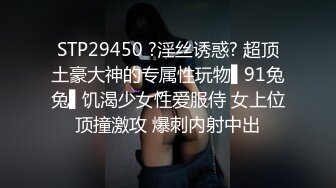 STP29450 ?淫丝诱惑? 超顶土豪大神的专属性玩物▌91兔兔▌饥渴少女性爱服侍 女上位顶撞激攻 爆刺内射中出