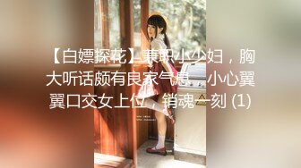 【白嫖探花】兼职小少妇，胸大听话颇有良家气息，小心翼翼口交女上位，销魂一刻 (1)