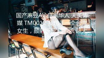 国产麻豆AV 皇家华人 天美传媒 TM0012 我想干一个台湾女生，颜射极乐 超特浓 超大量 Aviva