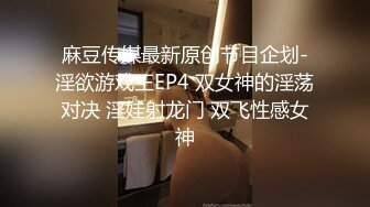 麻豆传媒最新原创节目企划-淫欲游戏王EP4 双女神的淫荡对决 淫娃射龙门 双飞性感女神