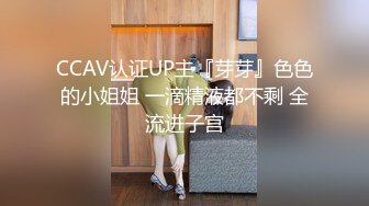 CCAV认证UP主『芽芽』色色的小姐姐 一滴精液都不剩 全流进子宫