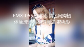 PMX-055.白熙雨.情色网购初体验.无心插柳爽骚逼.蜜桃影像传媒