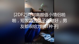 [2DF2]两对高颜值小情侣啪啪，短发清秀妹子身材好，男友都很给力 [BT种子]