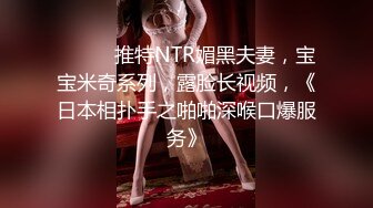 ⚫️⚫️推特NTR媚黑夫妻，宝宝米奇系列，露脸长视频，《日本相扑手之啪啪深喉口爆服务》