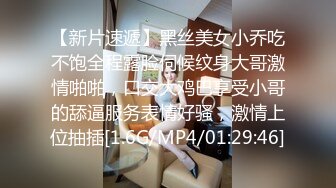 【新片速遞】黑丝美女小乔吃不饱全程露脸伺候纹身大哥激情啪啪，口交大鸡巴享受小哥的舔逼服务表情好骚，激情上位抽插[1.6G/MP4/01:29:46]