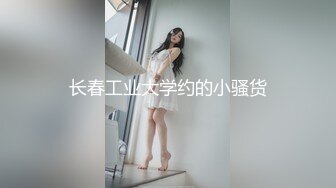 长春工业大学约的小骚货