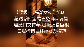 【顶级❤️高潮女神】Yua✨ 超诱惑肛塞尾巴兔耳朵玩物 淫靡口交侍奉 吸吮舔食巨根 口爆榨精最佳m女友模范