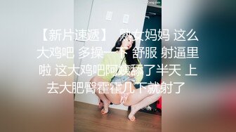 【新片速遞】  熟女妈妈 这么大鸡吧 多操一下 舒服 射逼里啦 这大鸡吧阿姨舔了半天 上去大肥臀霍霍几下就射了 