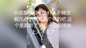 抖音露点 你们为什么不睡觉 都几点了 我就是个男的吧 这个是真醉了 最后一屁股摔地上人不见了