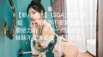 【新片速遞】 GIGA少女团表姐❤️：表弟你不要紧张哦，要给力哦，一点一点的进去，妹妹不要害羞哦，人生经历！