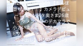 328HMDNC-509 【ちんぽ堕ち人妻！！】カメラデビューしたインスタ奥さま26歳。イケメン講師のデカマラで小さいまんこぶっ壊れハードピストンファッキン！！【壮絶中出し】 HMDNV-509