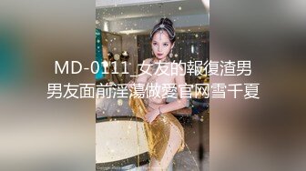 MD-0111_女友的報復渣男男友面前淫蕩做愛官网雪千夏