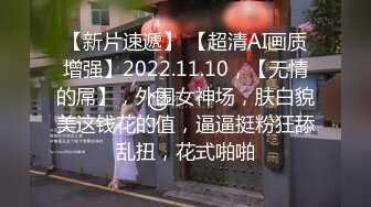 【新片速遞】 【超清AI画质增强】2022.11.10，【无情的屌】，外围女神场，肤白貌美这钱花的值，逼逼挺粉狂舔乱扭，花式啪啪