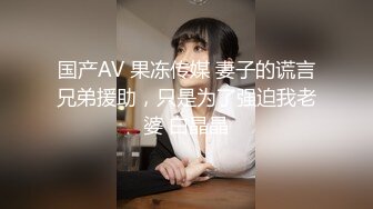 国产AV 果冻传媒 妻子的谎言兄弟援助，只是为了强迫我老婆 白晶晶