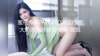 蜜桃传媒PMC060微信约炮大奶肉色丝袜女教师-斑斑