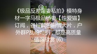 《极品反差淫妻私拍》模特身材一字马极品娇妻【性爱猫】订阅，各种黄色剧情大片，户外群P乱伦勾引，都是高质量值得欣赏 (6)