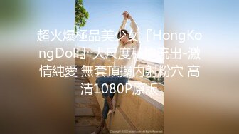 超火爆極品美少女『HongKongDoll』大尺度私拍流出-激情純愛 無套頂操內射粉穴 高清1080P原版