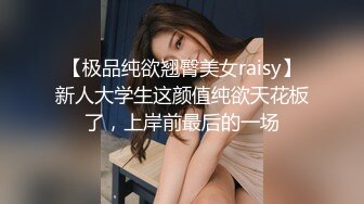 【极品纯欲翘臀美女raisy】新人大学生这颜值纯欲天花板了，上岸前最后的一场