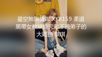 星空無限傳媒 XK8159 柔道黑帶女教練終究敵不過弟子的大雞巴 琪琪